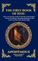 The First Book of IEOU: The Lost Gnostic Guide to the Heavenly Realms - Secret Teachings, Mystical Diagrams & The Soul's Ascent to the Divine Light ... Reading) (Library of Alexandria - Esoteric) 1807924467 Book Cover