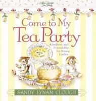 Come to My Tea Party: Kindness and Friendship for Young Ladies (Sandy's Tea Society) 0736906703 Book Cover