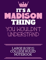 It's A Madison Thing You Wouldn't Understand Large (8.5x11) College Ruled Notebook: A cute notebook or notepad to write in for any book lovers, doodle writers and budding authors! 1709894237 Book Cover