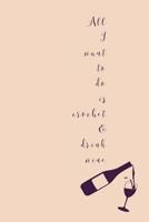 All I Want To Do Is Crochet: Novel Wine And Crocheting Quote - Notepad With Lines To Write In 1080924140 Book Cover