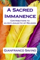 A Sacred Immanence: Contributions to an Anti-dialectic of Religion 1507787111 Book Cover