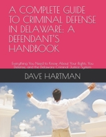 A COMPLETE GUIDE TO CRIMINAL DEFENSE IN DELAWARE: A DEFENDANT’S HANDBOOK: Everything You Need to Know About Your Rights, You Defense, and the Delaware ... (DELAWARE CRIMINAL JUSTICE DEFENSE SERIES) B0H6R32BCW Book Cover