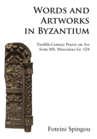 Words and Artworks in Byzantium: Twelfth-Century Poetry on Art from MS. Marcianus Gr. 524 1839756144 Book Cover