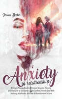 Anxiety in Relationship: A Simple Therapy Book to Eliminate Negative Thinking and Insecurity to Overcome Couple Conflicts. How to Deal With Jealousy, Attachment, and Fear of Abandonment in Love B08P1LKFKP Book Cover