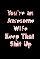 You're an Awesome Wife Keep That Shit Up: Funny Valentines Day Gifts For Wife From husband, Great Gifts For her, Wedding Anniversary Gifts for Her, Love, Marriage 1660150353 Book Cover