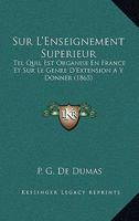 Sur L'Enseignement Superieur: Tel Quil Est Organise En France Et Sur Le Genre D'Extension A Y Donner (1865) 1120431204 Book Cover