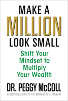 Make a Million Look Small: Shift Your Mindset to Multiply Your Wealth 1722507365 Book Cover
