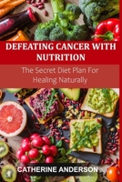 DEFEATING CANCER WITH NUTRITION: The Secret Diet Plan For Healing Naturally B08JF5KT88 Book Cover
