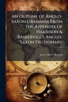 An Outline of Anglo-Saxon Grammar From the Appendix of Harrison & Baskervill's Anglo-Saxon Dictionary 1024117952 Book Cover