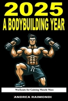 2025 A Bodybuilding Year: Workouts Plans for Gaining Muscle Mass B0DPK1CF5H Book Cover