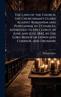The Laws of the Church, the Churchman's Guard Against Romanism and Puritanism, in 2 Charges, Addressed to His Clergy, in June and July, 1842, by the Lord Bishop of Down and Connor, and Dromore 114350612X Book Cover