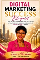 DIGITAL MARKETING SUCCESS BLUEPRINT: A Step-By-Step Guide To Building Your Brand, Attracting Your Audience, And Creating Income & Impact Online B0H17KCQ1C Book Cover