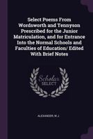 Select Poems From Wordsworth and Tennyson; Prescribed for the Junior Matriculation and for Entrance Into the Normal Schools and Faculties of Education. Edited With Brief Notes 1341681866 Book Cover