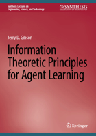 Information Theoretic Principles for Agent Learning (Synthesis Lectures on Engineering, Science, and Technology) 3031653874 Book Cover