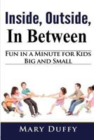Inside, Outside, In Between!: Fun In a Minute for Kids Big and Small 1540569004 Book Cover