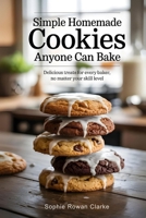 Simple Homemade Cookies Anyone Can Bake: Delicious Treats for Every Baker, No Matter Your Skill Level B0F7XCBZCT Book Cover
