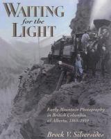 Waiting for the Light: Early Mountain Photography in British Columbia and Alberta, 1865-1939 1895618665 Book Cover