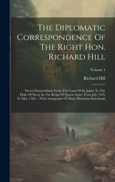 The Diplomatic Correspondence Of The Right Hon. Richard Hill: Envoy Extraordinary From The Court Of St. James To The Duke Of Savoy In The Reign Of ... Of Many Illustrious Individuals; Volume 1 1020412216 Book Cover