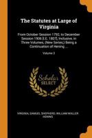 The Statutes at Large of Virginia: From October Session 1792, to December Session 1906 [i.E. 1807], Inclusive, in Three Volumes, (New Series, ) Being a Continuation of Hening ..., Volume 3 0344248410 Book Cover