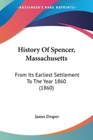 History Of Spencer, Massachusetts: From Its Earliest Settlement To The Year 1860 116604274X Book Cover