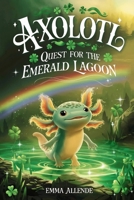 Axolotl Quest for the Emerald Lagoon: A Magical Children's Adventure About Friendship, Courage and Mystery for Kids Ages 4-12 (Axel the Axolotl's Festive Adventure) B0H2GLGDNY Book Cover