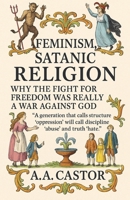 Feminism, Satanic Religion: Why the Fight for Freedom Was Really a War Against God B0F83BSDHS Book Cover