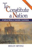 To Constitute a Nation: A Cultural History of Australia's Constitution (Studies in Australian History) 0521668972 Book Cover