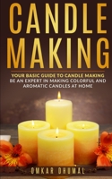 Candle Making: Your Basic Guide to Candle Making : Be an Expert in Making Colorful and Aromatic Candles at Home 1798739615 Book Cover