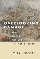 Overlooking Damage: Art, Display, and Loss in Times of Crisis 1503630552 Book Cover