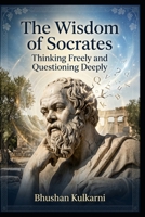The Wisdom of Socrates: Thinking Freely and Questioning Deeply (Spirituality - Philosophy - Psychology - Self Help) B0G2YGW7SG Book Cover