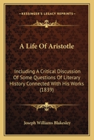 A Life of Aristotle, Including a Critical Discussion of Some Questions of Literary History Connected With His Works 1017309914 Book Cover