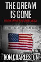 The Dream is Gone Economic Survival in 21st Century America: Say No to Credit - Say No to Banks 1973757788 Book Cover