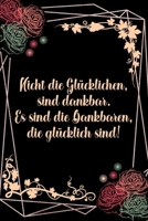 Nicht die gl�cklichen sind dankbar Es sind die Dankbaren die gl�cklich sind: Dankbarkeits-Tagebuch f�r mehr Achtsamkeit im DIN-A5 Format mit 120 linierten Seiten Notiere, wof�r du an diesem Tag dankba 1698977867 Book Cover