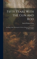 Fifty Years With the gun and rod, Including Tables Showing the Velocity, Distance, Penetration or Effect of Shot, Calculated by Leonard Case, esq., gun Trials, by the Chicago Field; how and Where to h 1021664146 Book Cover