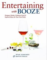 Entertaining with Booze: Designer Drinks, Fabulous Food and Inspired Ideas for Your Next Party 1552859304 Book Cover