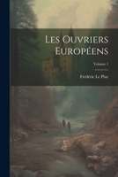 Les Ouvriers Européens, Vol. 1: La Méthode D'Observation Appliquée, de 1829 a 1879, A L'Etude Des Familles Ouvrieres En Trois Livres Ou Precis Sommaires; Touchant Les Origines, La Description Et L'His 1021663611 Book Cover