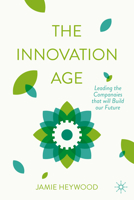 The Innovation Age: Leading the Companies that will Build our Future 3032363608 Book Cover