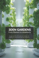 3DEN GARDENS - Design and 3D print your own hydroponic modules for autonomous soil-free cultivation: From Prototype to Production: Build and Protect Your Own Hydroponic Hardware Using 3D Printing B0FKYJVVJR Book Cover