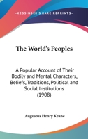 The World's Peoples: A Popular Account of Their Bodily & Mental Characters, Beliefs, Traditions, Political and Social Institutions 1019044667 Book Cover