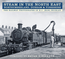 Steam in the North East - Northumberland, Durham  Yorkshire: The Railway Photographs of R.J. (Ron) Buckley 0750970014 Book Cover