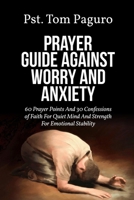 PRAYER GUIDE AGAINST WORRY AND ANXIETY: 60 Prayer Points And 30 Confessions of Faith For Quiet Mind And Strength For Emotional Stability B0GZW1R4C4 Book Cover
