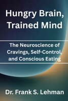 Hungry Brain, Trained Mind: The Neuroscience of Cravings, Self-Control, and Conscious Eating B0FWBF1C7Q Book Cover