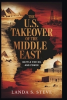 The U.S. Takeover of the Middle East: Battle for Oil and Power: Untold History of America’s Influence and Intervention (RANDOM HISTORIES YOU NEED TO KNOW) B0FGWH3ZY8 Book Cover
