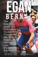 Egan Bernal: The Inspiring Story of a Colombian Cyclist Who Conquered the Tour de France and Overcame Life-Changing Adversity B0F29FFR2V Book Cover
