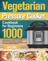 Vegetarian Pressure Cooker Cookbook for Beginners: 1000-Day Delicious, Healthy Plant-Based Recipes for Smart People to Master Your Favorite Kitchen Device 1915038286 Book Cover