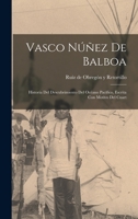 Vasco N��ez de Balboa: Historia del Descubrimiento del Oc�ano Pac�fico, Escrita Con Motivo del Cuarto Centenario de Su Fecha (1913) (Classic Reprint) 1015825427 Book Cover