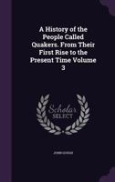 A history of the people called Quakers. From their first rise to the present time Volume 3 1356002056 Book Cover