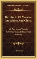 The Straits Of Malacca, Indochina And China: Or Ten Years Travels, Adventures And Residence Abroad 0548493731 Book Cover