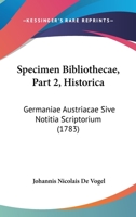 Specimen Bibliothecae, Part 2, Historica: Germaniae Austriacae Sive Notitia Scriptorium 1104470888 Book Cover
