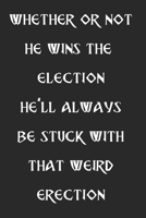 WHETHER OR NOT HE WINS THE ELECTION HE'LL ALWAYS BE STUCK WITH THAT WEIRD ERECTION: GIFTS FOR POLITICAL JUNKIES, CAMPAIGN WORKERS, WOMEN AND MEN, ... 2020 ELECTION WHO ENJOY VENTING AND REVENGE 1673449735 Book Cover